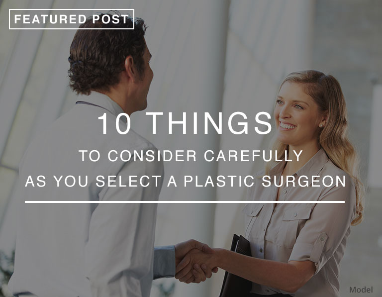 10 Things to Consider Carefully as You Select a Plastic Surgeon